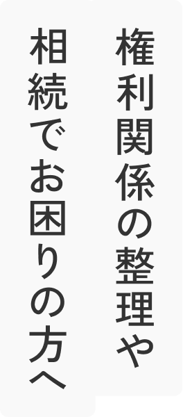 権利関係の整理や相続でお困りの方へ